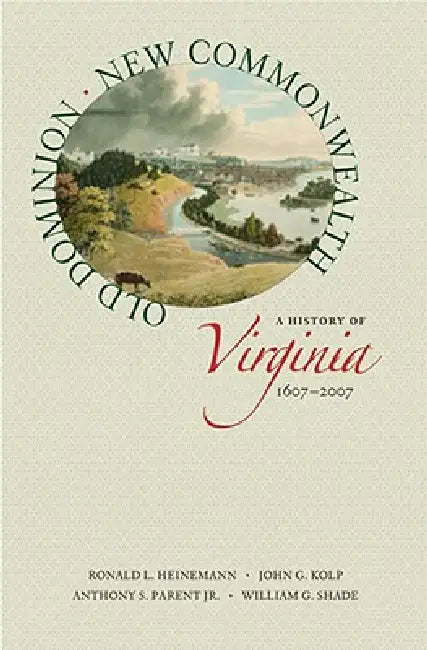 Old Dominion, New Commonwealth: A History of Virginia, 1607-2007 by Ronald L. Heinemann, John G. Kolp, Anthony S. Parent