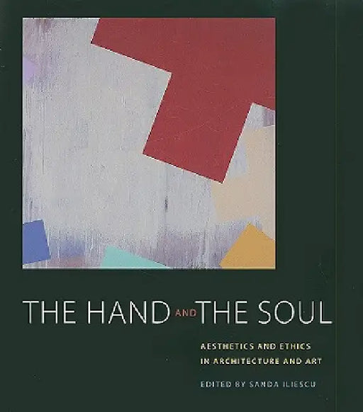 The Hand and the Soul: Aesthetics and Ethics in Architecture and Art by Sanda Iliescu