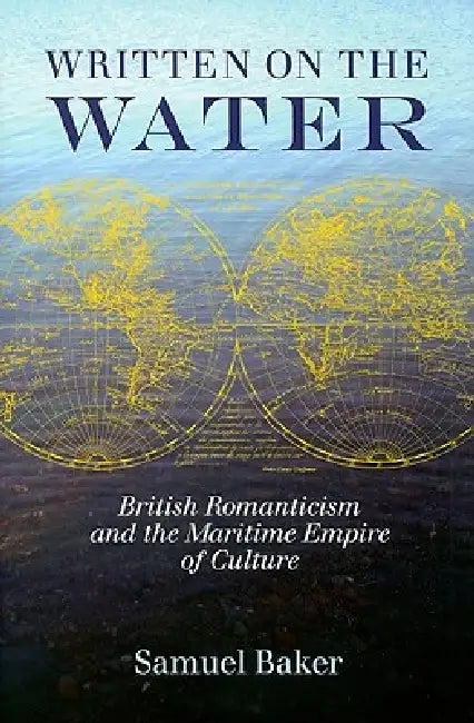 Written on the Water: British Romanticism and the Maritime Empire of Culture by Samuel Baker