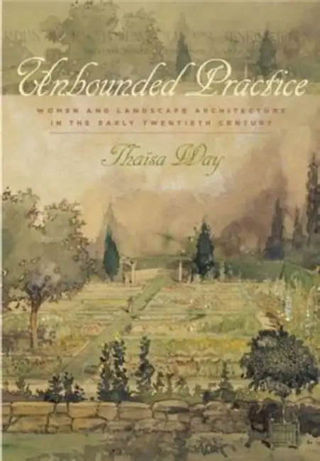 Unbounded Practice: Women and Landscape Architecture in the Early Twentieth Century by Thaïsa Way