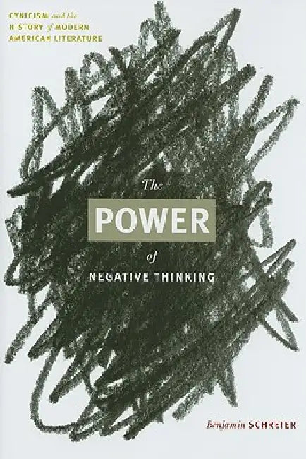 The Power of Negative Thinking: Cynicism and the History of Modern American Literature by Benjamin Schreier