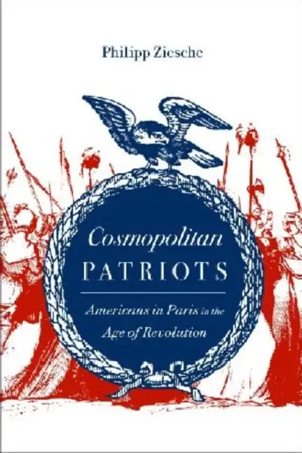 Cosmopolitan Patriots: Americans in Paris in the Age of Revolution by Philipp Ziesche