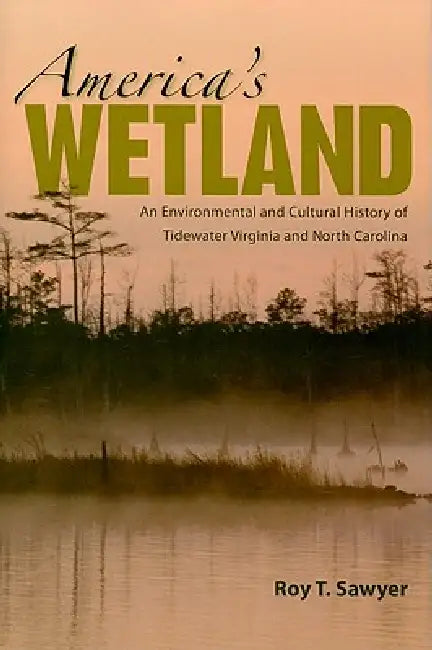 America's Wetland: An Environmental and Cultural History of Tidewater Virginia and North Carolina by Roy T. Sawyer