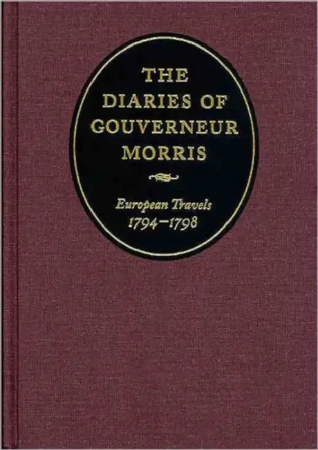 The Diaries of Gouverneur Morris: European Travels, 1794-1798 by Gouverneur Morris, Melanie Randolph Miller, New York Historical Society