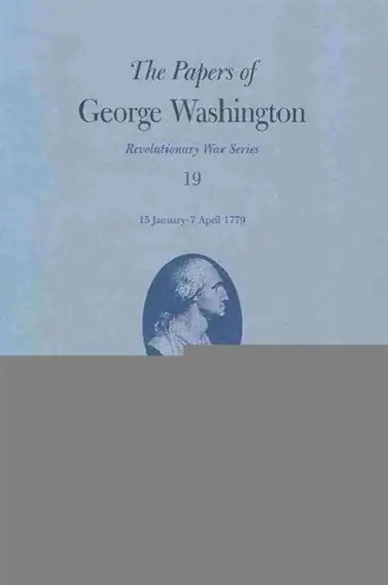 The Papers of George Washington: 15 January - 7 April 1779 Volume 19 by George Washington, Philander D. Chase, William M. Ferraro