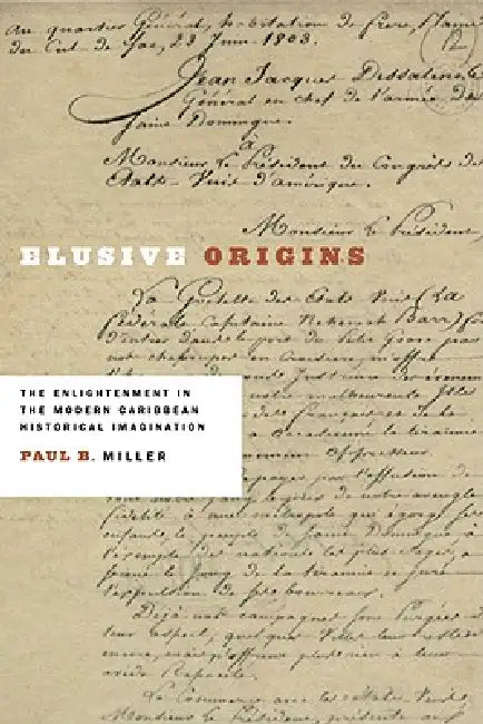 Elusive Origins: The Enlightenment in the Modern Caribbean Historical Imagination by Paul B. Miller