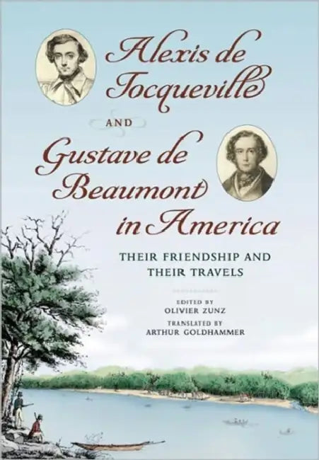 Alexis de Tocqueville and Gustave de Beaumont in America: Their Friendship and Their Travels by Alexis De Tocqueville, Olivier Zunz, Arthur Goldhammer