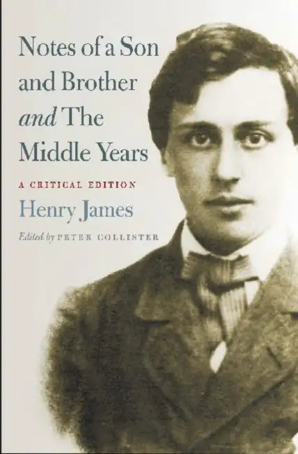 Notes of a Son and Brother and the Middle Years: A Critical Edition by Henry James, Peter Collister
