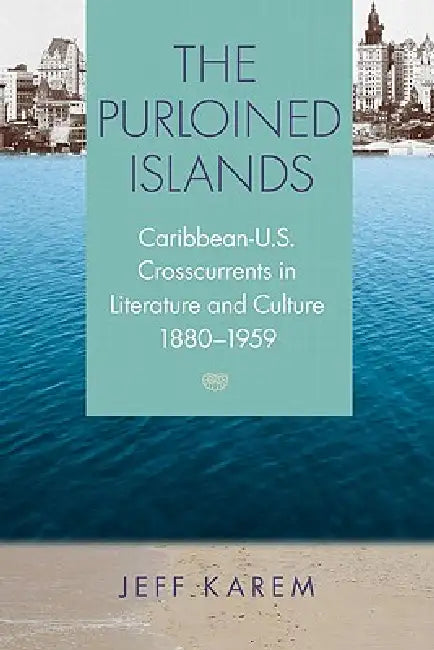 The Purloined Islands: Caribbean-U.S. Crosscurrents in Literature and Culture, 1880-1959 by Frederick J. Karem