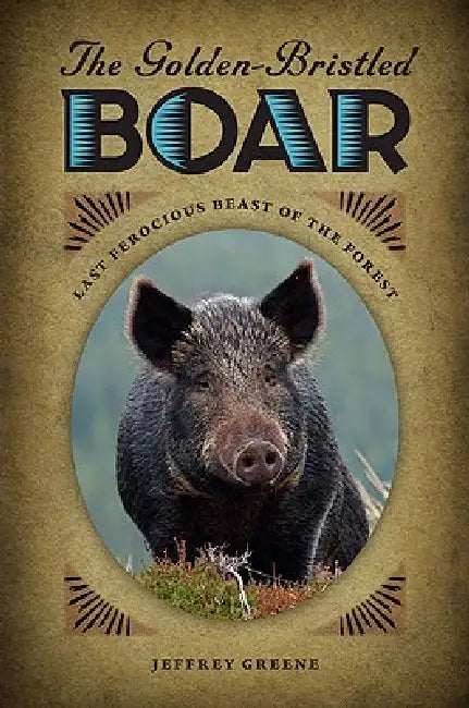 The Golden-Bristled Boar: Last Ferocious Beast of the Forest by Jeffrey Greene
