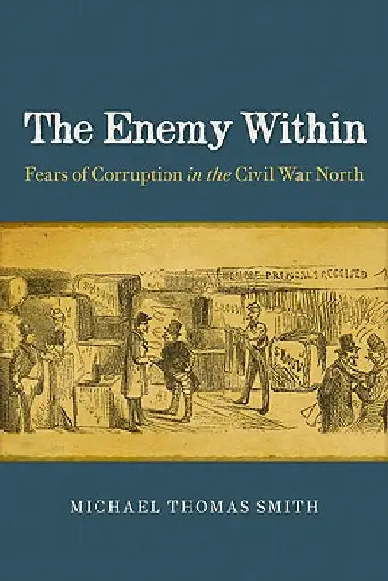The Enemy Within: Fears of Corruption in the Civil War North by Michael Thomas Smith