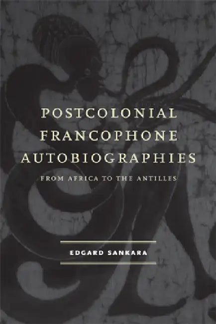 Postcolonial Francophone Autobiographies: From Africa to the Antilles by Edgard Sankara