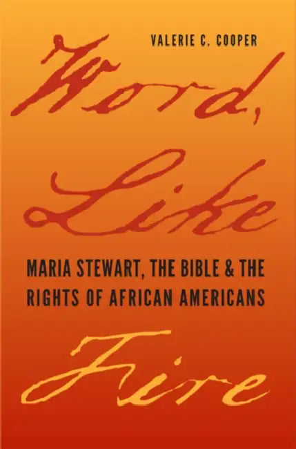 Word, Like Fire: Maria Stewart, the Bible, and the Rights of African Americans by Valerie C. Cooper