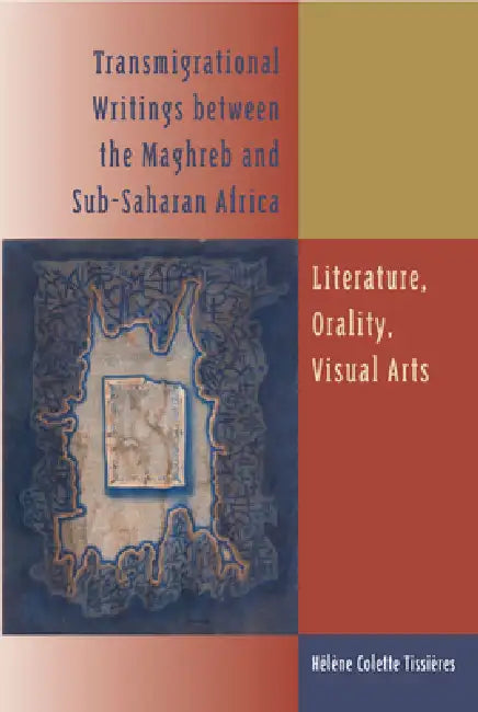 Transmigrational Writings Between the Maghreb and Sub-Saharan Africa: Literature, Orality, Visual Arts by Hélène Colette Tissières, Marjolijn de Jager