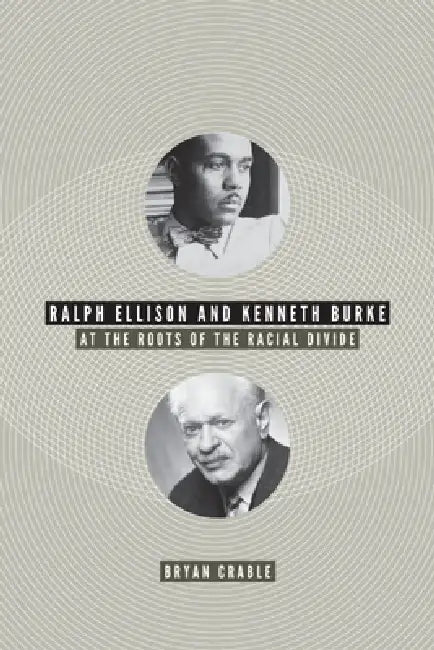 Ralph Ellison and Kenneth Burke: At the Roots of the Racial Divide by Bryan Crable