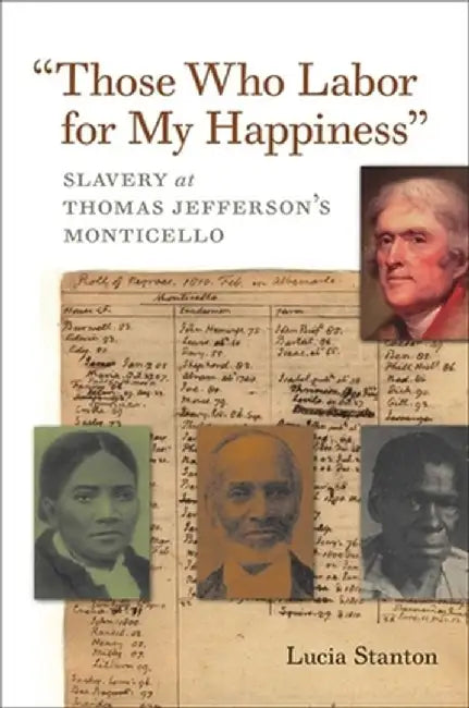 Those Who Labor for My Happiness: Slavery at Thomas Jefferson's Monticello by Lucia C. Stanton
