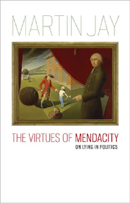 The Virtues of Mendacity: On Lying in Politics by Martin Jay