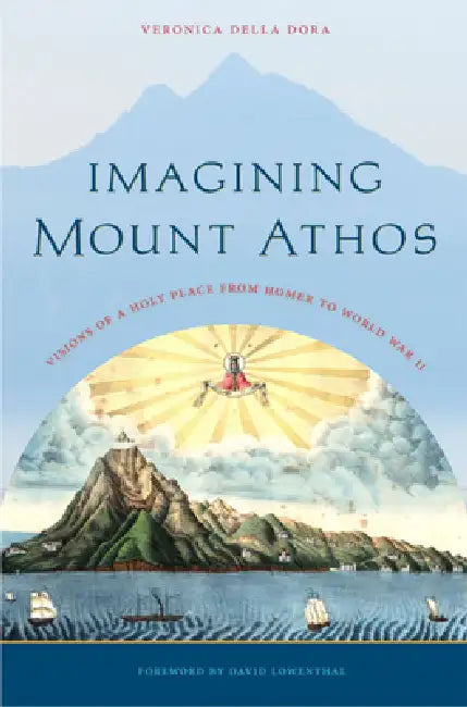 Imagining Mount Athos: Visions of a Holy Place, from Homer to World War II by Veronica Della Dora, David Lowenthal