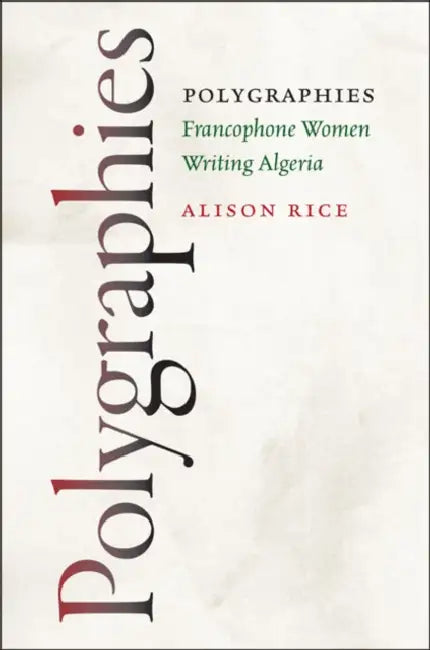 Polygraphies: Francophone Women Writing Algeria by Alison Rice