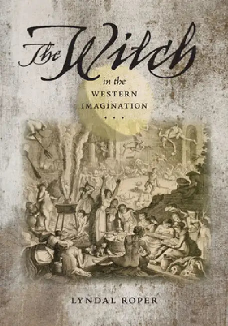 The Witch in the Western Imagination by Lyndal Roper