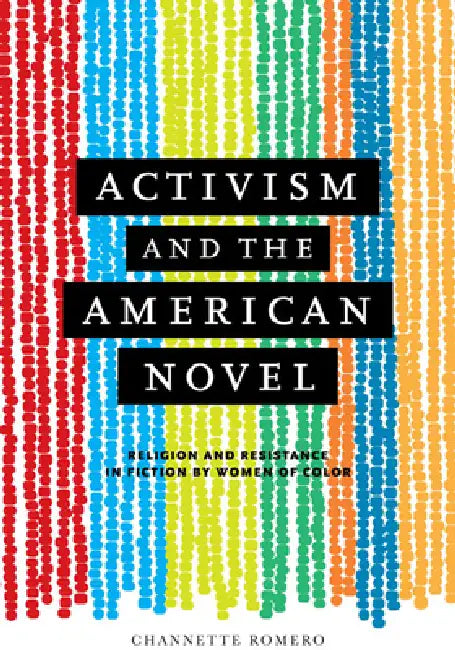 Activism and the American Novel: Religion and Resistance in Fiction by Women of Color by Channette Romero
