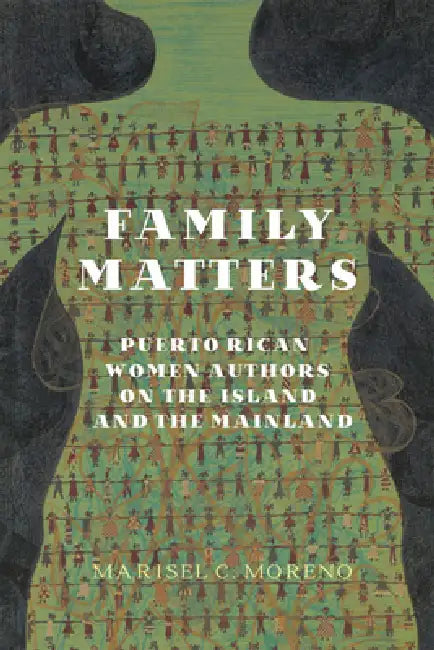 Family Matters: Puerto Rican Women Authors on the Island and the Mainland by Marisel C. Moreno
