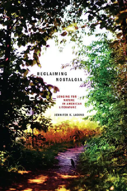 Reclaiming Nostalgia: Longing for Nature in American Literature / by Jennifer K. Ladino