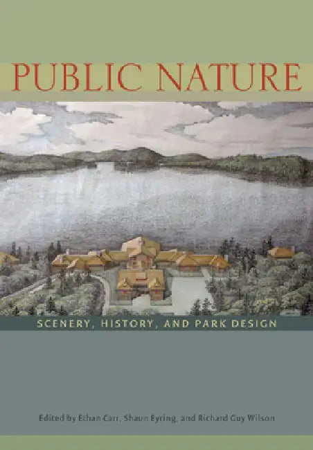Public Nature: Scenery, History, and Park Design by Ethan Carr, Shaun Eyring, Richard Guy Wilson