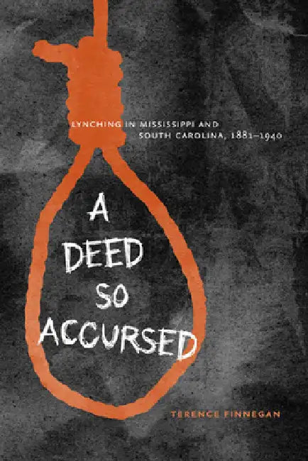 A Deed So Accursed: Lynching in Mississippi and South Carolina, 1881-1940 by Terence Finnegan