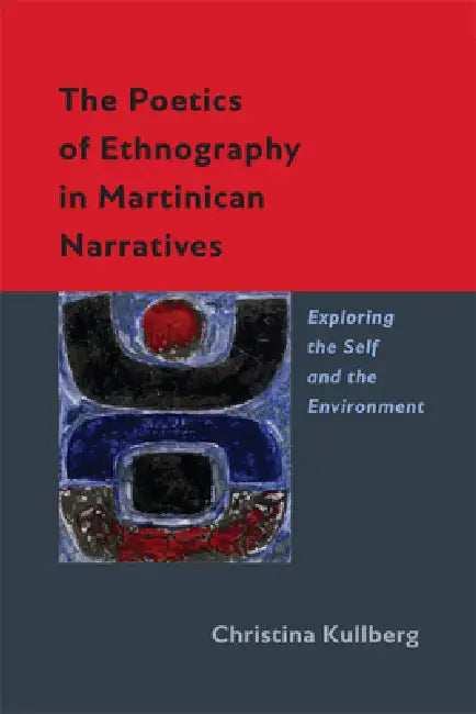 The Poetics of Ethnography in Martinican Narratives: Exploring the Self and the Environment by Christina Kullberg