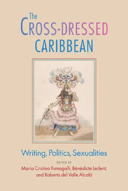The Cross-Dressed Caribbean: Writing, Politics, Sexualities by Maria Cristina Fumagalli