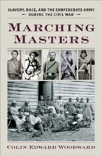 Marching Masters: Slavery, Race, and the Confederate Army During the Civil War by Colin Edward Woodward