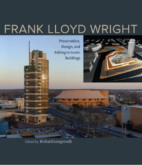 Frank Lloyd Wright: Preservation, Design, and Adding to Iconic Buildings by Richard Longstreth