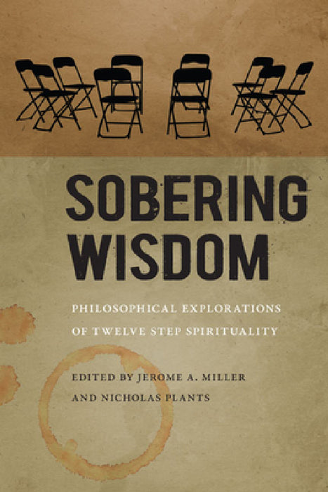 Sobering Wisdom: Philosophical Explorations of Twelve Step Spirituality by Jerome A. Miller, Nicholas Plants