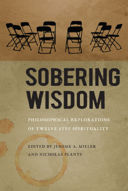 Sobering Wisdom: Philosophical Explorations of Twelve Step Spirituality by Jerome A. Miller, Nicholas Plants
