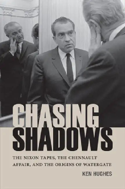 Chasing Shadows: The Nixon Tapes, the Chennault Affair, and the Origins of Watergate by Ken Hughes, Marc J. Selverstone, Andrew S. Chancey