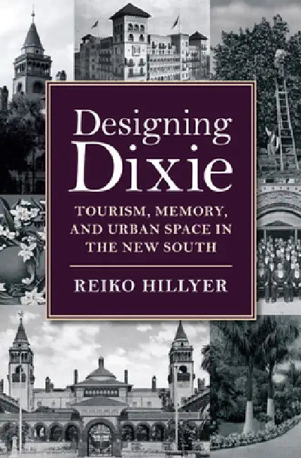 Designing Dixie: Tourism, Memory, and Urban Space in the New South by Reiko Hillyer
