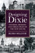 Designing Dixie: Tourism, Memory, and Urban Space in the New South by Reiko Hillyer