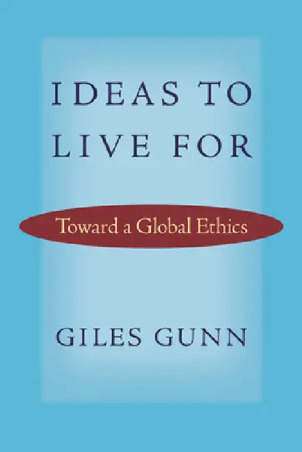 Ideas to Live for: Toward a Global Ethics by Giles Gunn
