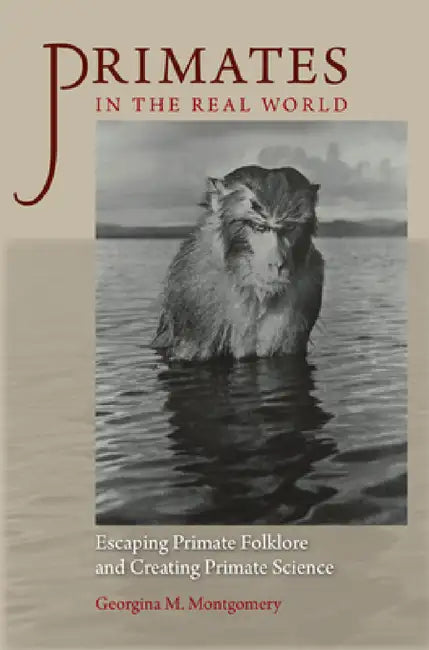 Primates in the Real World: Escaping Primate Folklore and Creating Primate Science by Georgina M. Montgomery