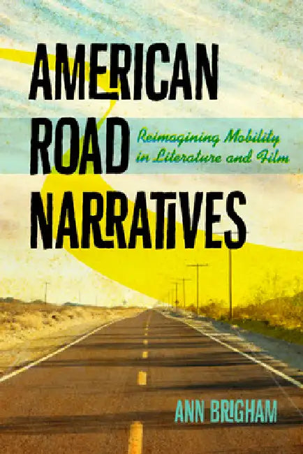 American Road Narratives: Reimagining Mobility in Literature and Film by Ann Brigham