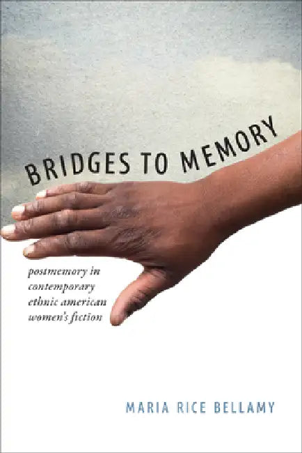 Bridges to Memory: Postmemory in Contemporary Ethnic American Women's Fiction by Maria Rice Bellamy