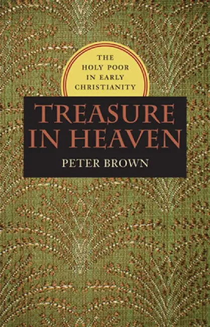 Treasure in Heaven: The Holy Poor in Early Christianity by Peter R. Brown