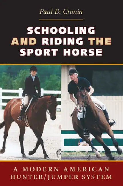 Schooling and Riding the Sport Horse: A Modern American Hunter/Jumper System by Paul D. Cronin