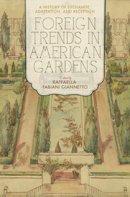 Foreign Trends in American Gardens: A History of Exchange, Adaptation, and Reception by Raffaella Fabiani Giannetto