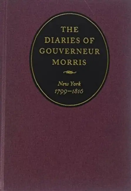 The Diaries of Gouverneur Morris: New York, 1799-1816 by Gouverneur Morris, Melanie Randolph Miller
