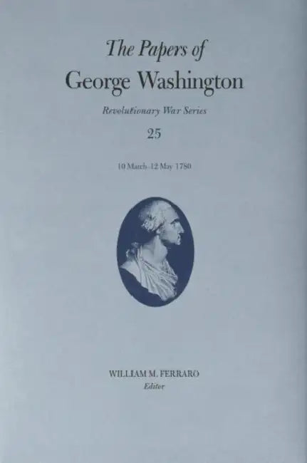 The Papers of George Washington: 10 March-12 May 1780 Volume 25 by George Washington, William M. Ferraro