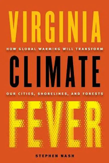 Virginia Climate Fever: How Global Warming Will Transform Our Cities, Shorelines, and Forests by Stephen Nash