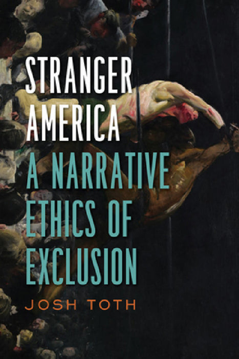 Stranger America: A Narrative Ethics of Exclusion by Josh Toth