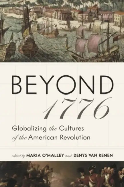 Beyond 1776: Globalizing the Cultures of the American Revolution by Maria O'Malley, Denys Van Renen, Edward N. Simon